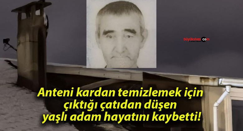 Anteni kardan temizlemek için çıktığı çatıdan düşen yaşlı adam hayatını kaybetti!