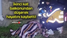 İkinci kat balkonundan düşerek hayatını kaybetti!