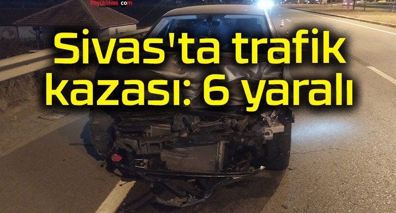 Sivas’ta trafik kazası: 6 yaralı