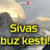 Sivas buz kesti!