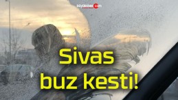 Sivas buz kesti!