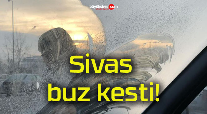 Sivas buz kesti!