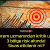 Deprem uzmanından kritik uyarı! 3 bölge risk altında! Sivas etkilenir mi?