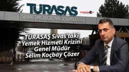 TÜRASAŞ Sivas’taki Yemek Hizmeti Krizini Genel Müdür Koçbay Çözer