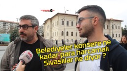 Belediyeler konsere ne kadar para harcamalı Sivaslılar ne diyor ?