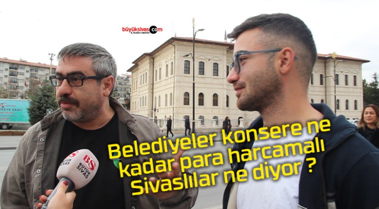 Belediyeler konsere ne kadar para harcamalı Sivaslılar ne diyor ?