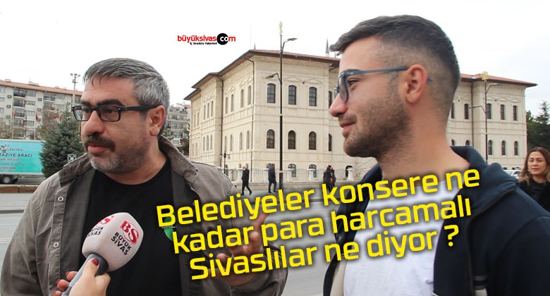 Belediyeler konsere ne kadar para harcamalı Sivaslılar ne diyor ?