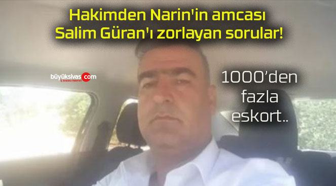 Hakimden Narin’in amcası Salim Güran’ı zorlayan sorular!