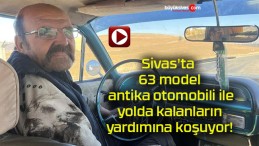 Sivas’ta 63 model antika otomobili ile yolda kalanların yardımına koşuyor!