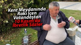 Sivas kent meydanında rakı içen vatandaş 10 Kasım için neler söyledi?