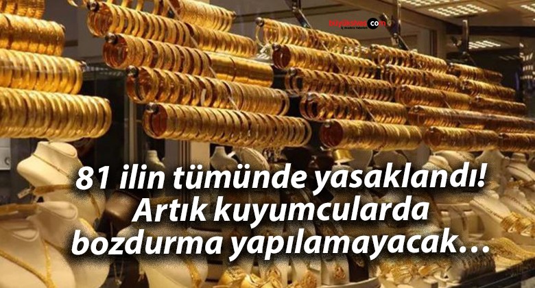 81 ilin tümünde yasaklandı! Artık kuyumcularda bozdurma yapılamayacak…