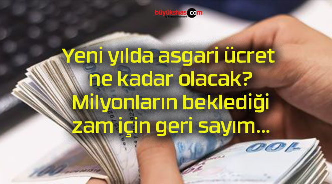 Yeni yılda asgari ücret ne kadar olacak? Milyonların beklediği zam için geri sayım…