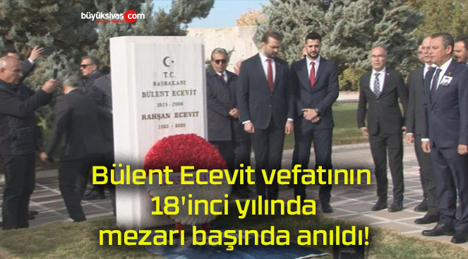 Bülent Ecevit vefatının 18’inci yılında mezarı başında anıldı!