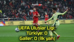 UEFA Uluslar Ligi: Türkiye: 0 – Galler: 0 (İlk yarı)