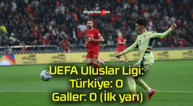 UEFA Uluslar Ligi: Türkiye: 0 – Galler: 0 (İlk yarı)