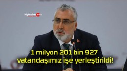 1 milyon 201 bin 927 vatandaşımız işe yerleştirildi!