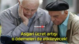 Asgari ücret artışı o ödemeleri de etkileyecek!