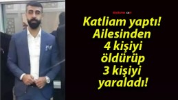 Katliam yaptı! Ailesinden 4 kişiyi öldürüp 3 kişiyi yaraladı!