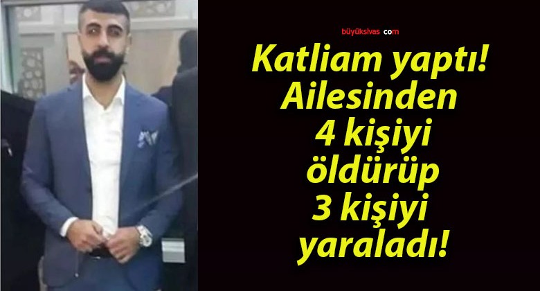 Katliam yaptı! Ailesinden 4 kişiyi öldürüp 3 kişiyi yaraladı!