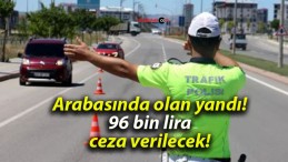 Arabasında olan yandı! 96 bin lira ceza verilecek!