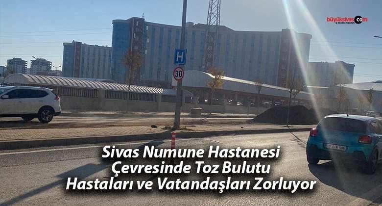 Sivas Numune Hastanesi Çevresinde Toz Bulutu Hastaları ve Vatandaşları Zorluyor