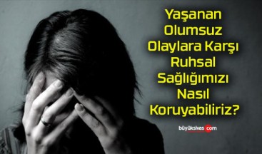 Yaşanan Olumsuz Olaylara Karşı Ruhsal Sağlığımızı Nasıl Koruyabiliriz?