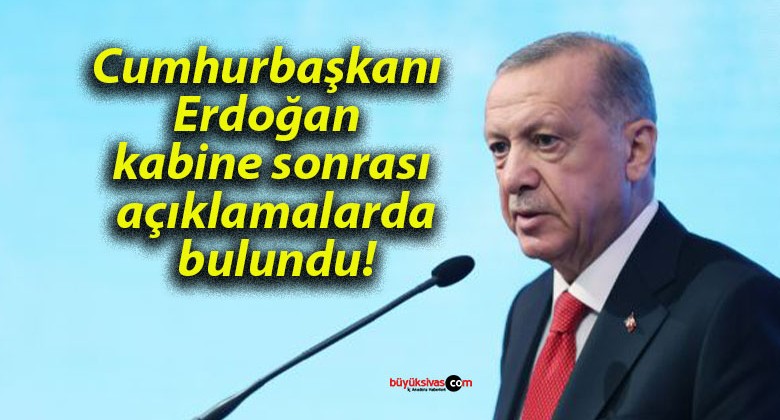 Cumhurbaşkanı Erdoğan kabine sonrası açıklamalarda bulundu!