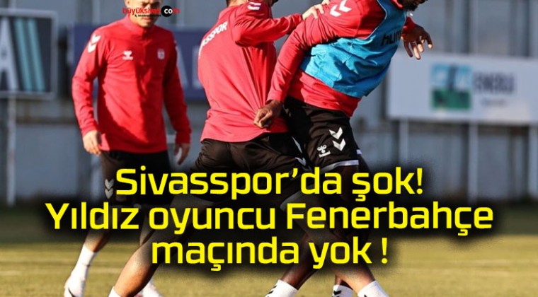 Sivasspor’da şok! Yıldız oyuncu Fenerbahçe maçında yok !