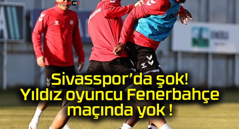 Sivasspor’da şok! Yıldız oyuncu Fenerbahçe maçında yok !