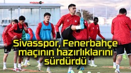 Sivasspor, Fenerbahçe maçının hazırlıklarını sürdürdü