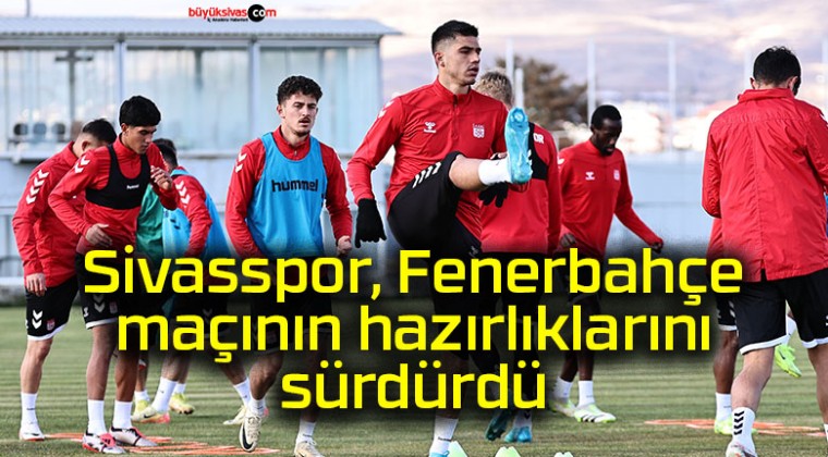 Sivasspor, Fenerbahçe maçının hazırlıklarını sürdürdü