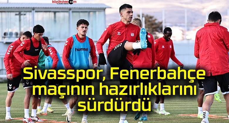 Sivasspor, Fenerbahçe maçının hazırlıklarını sürdürdü