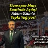 Sivasspor Maçı Saatinde Açılış! Adem Uzun’a Tepki Yağıyor!