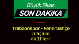 Trabzonspor – Fenerbahçe maçının ilk 11’leri!