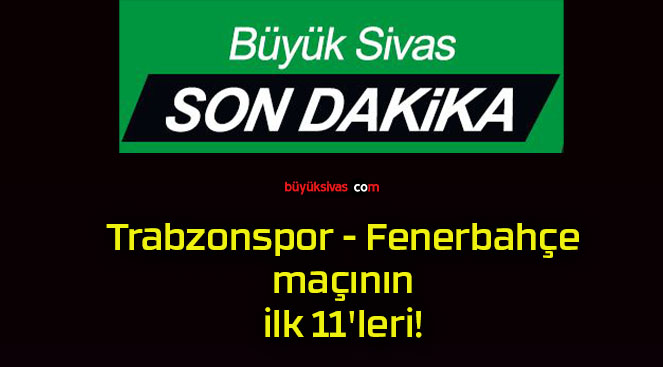 Trabzonspor – Fenerbahçe maçının ilk 11’leri!