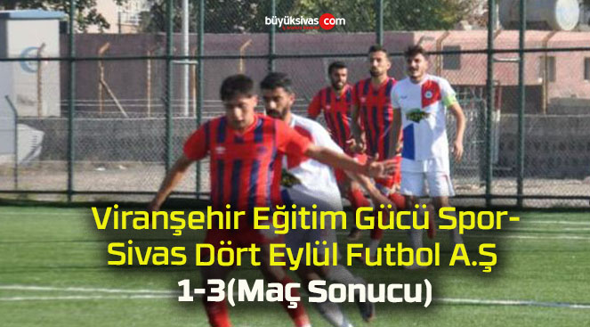 Viranşehir Eğitim Gücü Spor 1-3 Sivas Dört Eylül Futbol A.Ş (Maç Sonucu)