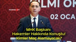 MHK Başkanı Hakemler Hakkında Konuştu! Kimler Maç Alamayacak?