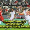 Trendyol Süper Lig: Antalyaspor: 2- Sivasspor: 1 (Maç Sonucu)