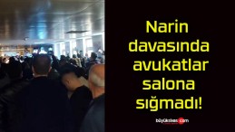 Narin davasında avukatlar salona sığmadı!