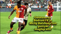 Galatasaray Bodrum FK’yı Michy Batshuayi’nin golüyle mağlup etti!