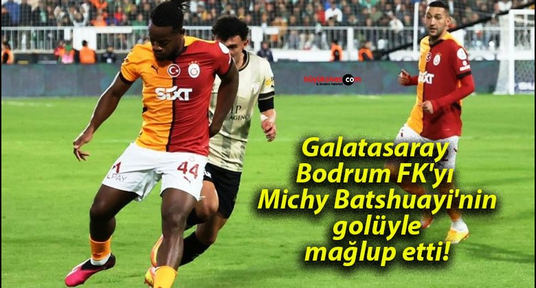 Galatasaray Bodrum FK’yı Michy Batshuayi’nin golüyle mağlup etti!