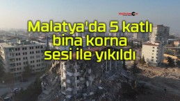 Malatya’da 5 katlı bina korna sesi ile yıkıldı