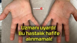 Uzmanı uyardı! Bu hastalık hafife alınmamalı!