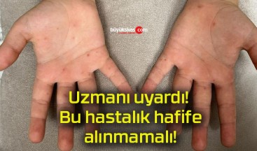 Uzmanı uyardı! Bu hastalık hafife alınmamalı!