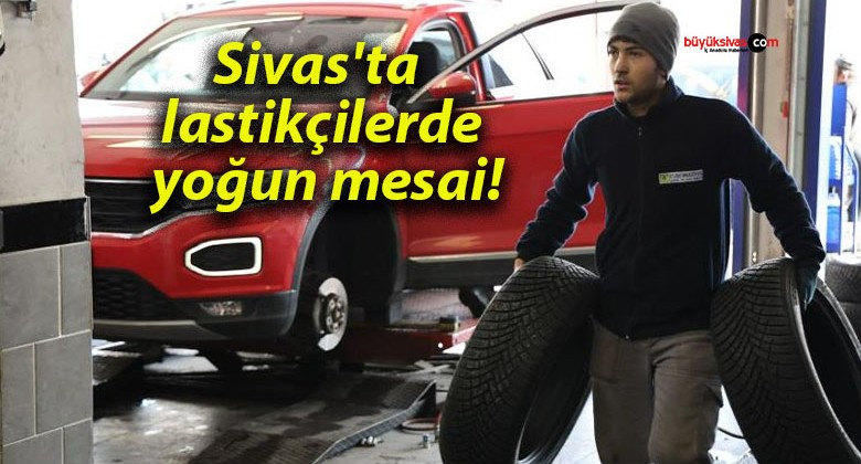 Sivas’ta lastikçilerde yoğun mesai!