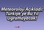 Meteoroloji Açıkladı: Türkiye’ye Bu Yıl Uğramayacak!