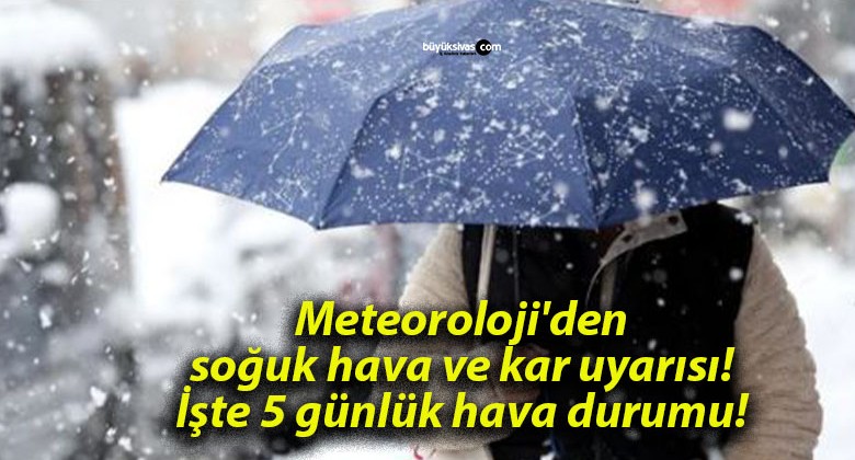 Meteoroloji’den soğuk hava ve kar uyarısı! İşte 5 günlük hava durumu!