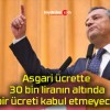 Asgari ücrette 30 bin liranın altında hiçbir ücreti kabul etmeyeceğiz!