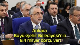 Ankara Büyükşehir Belediyesi’nin 8.4 milyar borcu var!