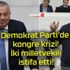 Demokrat Parti’de kongre krizi! İki milletvekili istifa etti!